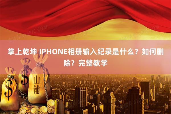 掌上乾坤 IPHONE相册输入纪录是什么？如何删除？完整教学