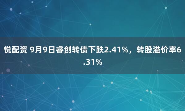 悦配资 9月9日睿创转债下跌2.41%，转股溢价率6.31%