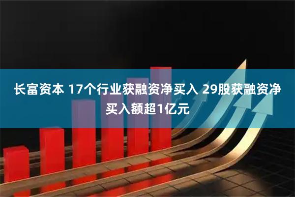 长富资本 17个行业获融资净买入 29股获融资净买入额超1亿元