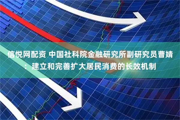 信悦网配资 中国社科院金融研究所副研究员曹婧：建立和完善扩大居民消费的长效机制