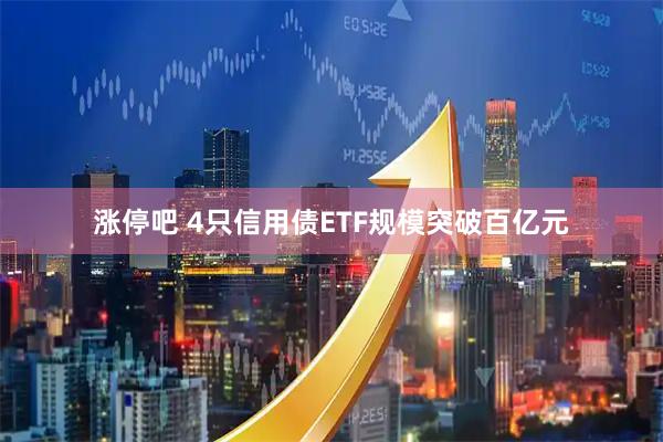 涨停吧 4只信用债ETF规模突破百亿元