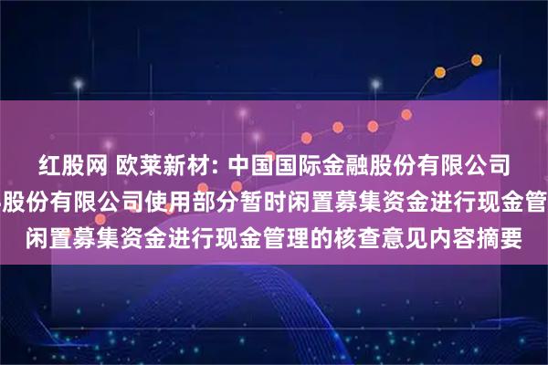 红股网 欧莱新材: 中国国际金融股份有限公司关于广东欧莱高新材料股份有限公司使用部分暂时闲置募集资金进行现金管理的核查意见内容摘要