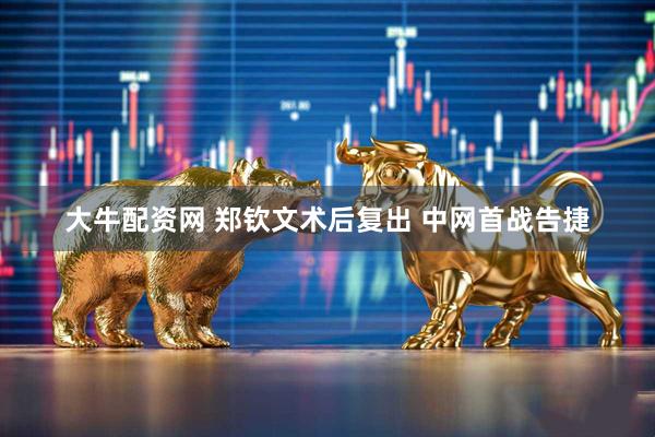 大牛配资网 郑钦文术后复出 中网首战告捷