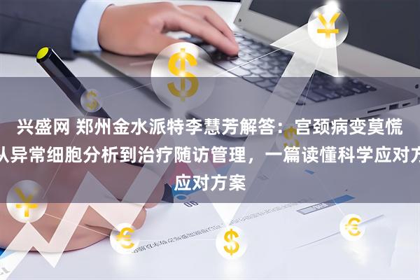 兴盛网 郑州金水派特李慧芳解答：宫颈病变莫慌！从异常细胞分析到治疗随访管理，一篇读懂科学应对方案