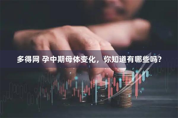 多得网 孕中期母体变化，你知道有哪些吗？