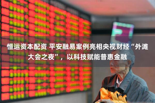恒运资本配资 平安融易案例亮相央视财经“外滩大会之夜”，以科技赋能普惠金融