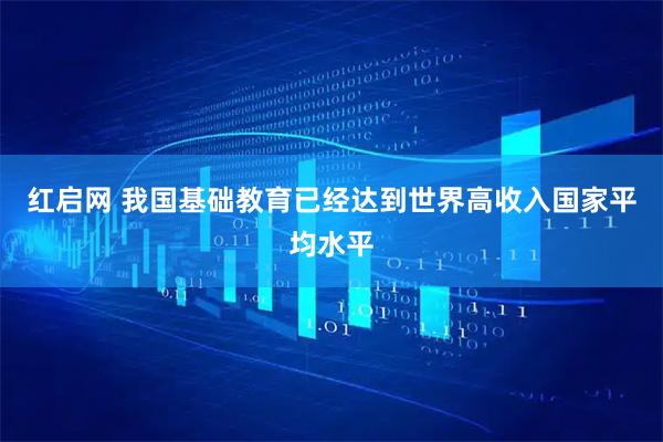 红启网 我国基础教育已经达到世界高收入国家平均水平