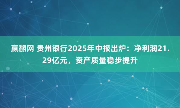 赢翻网 贵州银行2025年中报出炉：净利润21.29亿元，资产质量稳步提升