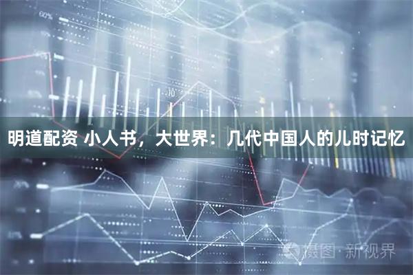 明道配资 小人书，大世界：几代中国人的儿时记忆