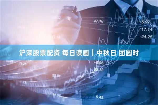 沪深股票配资 每日读画｜中秋日 团圆时