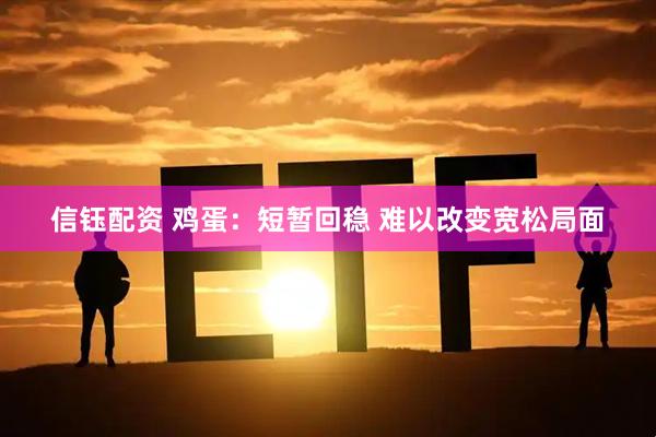 信钰配资 鸡蛋：短暂回稳 难以改变宽松局面