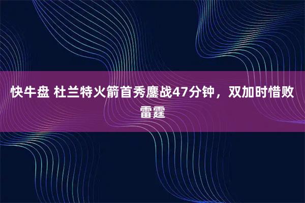快牛盘 杜兰特火箭首秀鏖战47分钟，双加时惜败雷霆