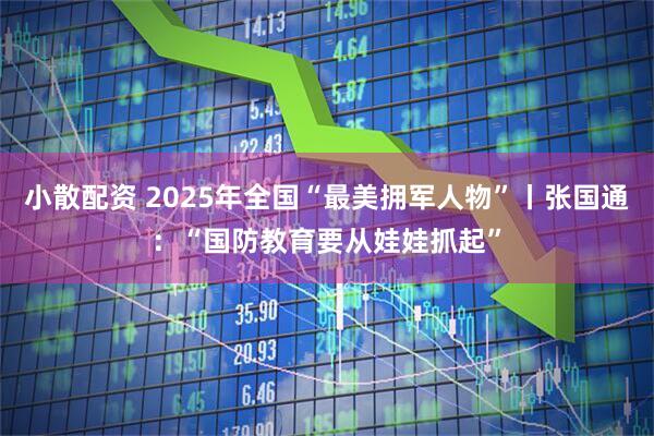 小散配资 2025年全国“最美拥军人物”丨张国通：“国防教育要从娃娃抓起”
