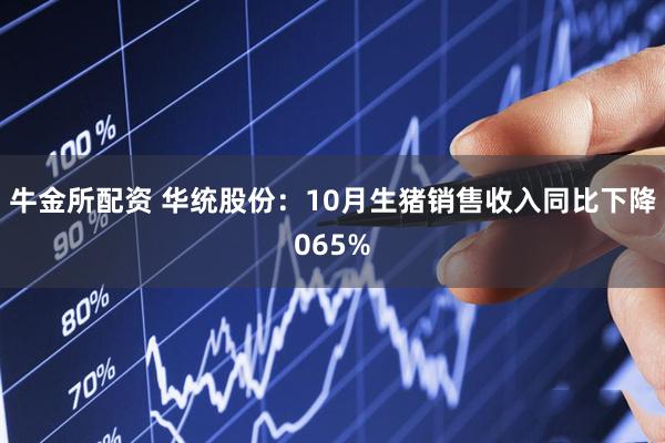 牛金所配资 华统股份：10月生猪销售收入同比下降065%