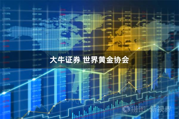 大牛证券 世界黄金协会